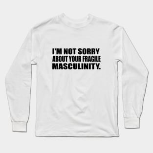 I'm not sorry about your fragile masculinity Long Sleeve T-Shirt
